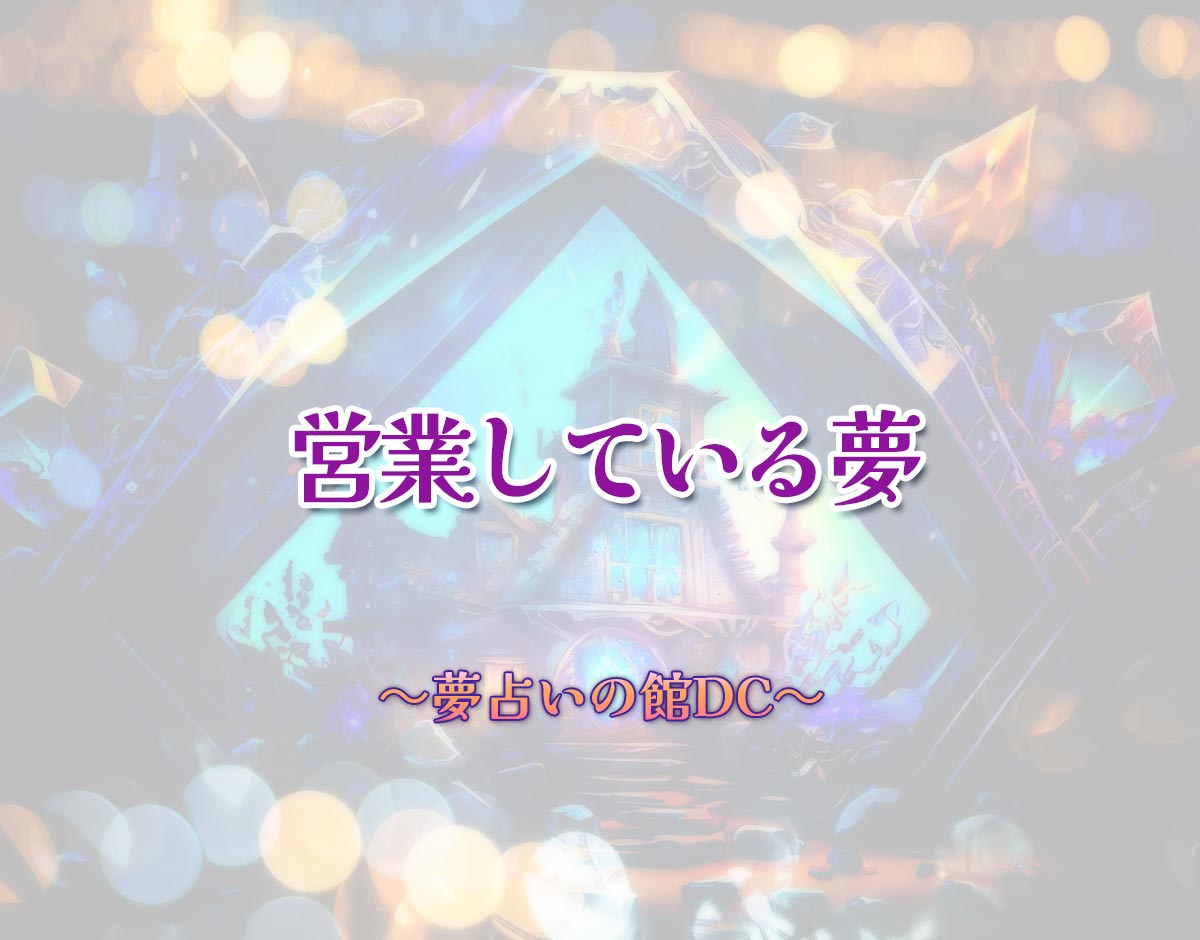「営業している夢」の意味とは？【夢占い】恋愛運、仕事運まで徹底分析を解説
