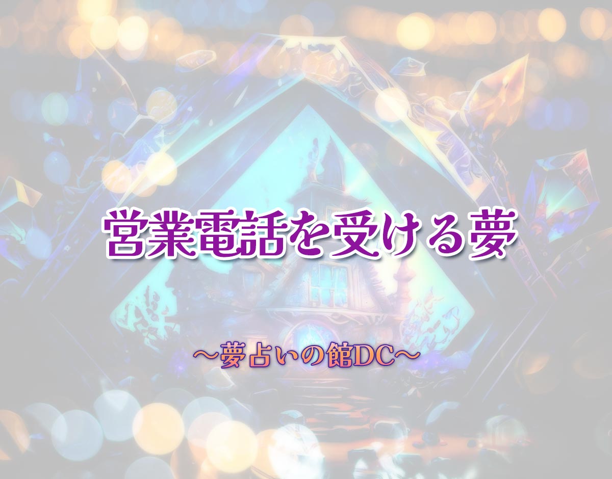 「営業電話を受ける夢」の意味とは？【夢占い】恋愛運、仕事運まで徹底分析を解説