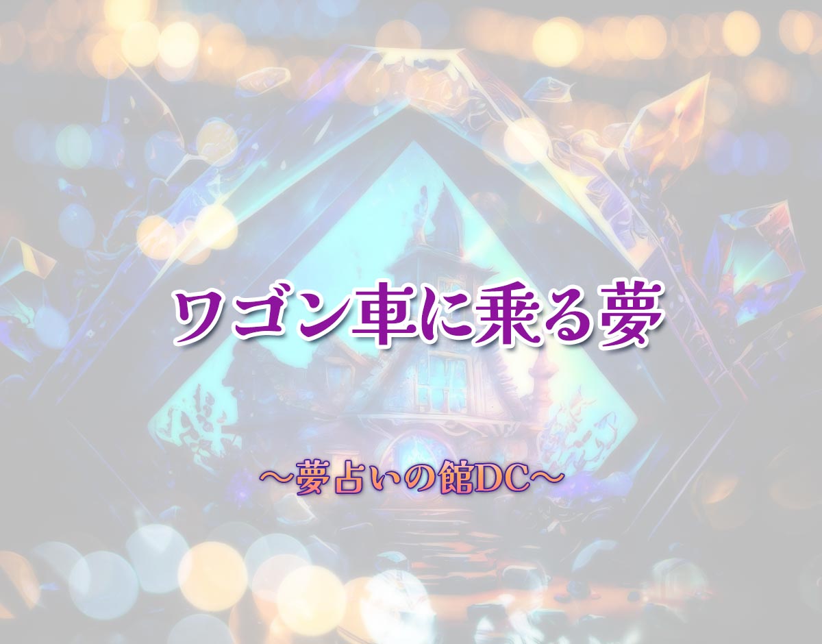 「ワゴン車に乗る夢」の意味とは？【夢占い】恋愛運、仕事運まで徹底分析を解説