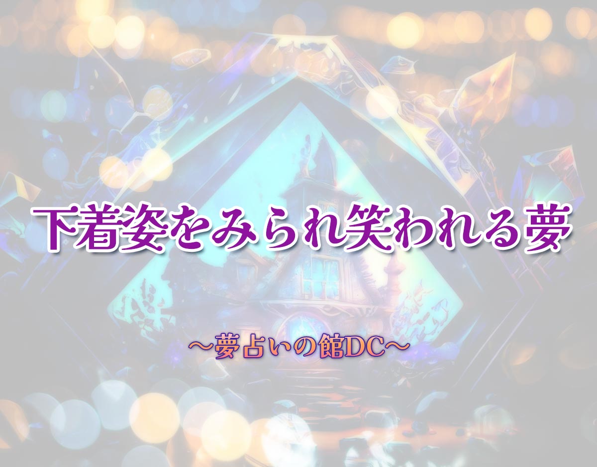 「下着姿をみられ笑われる夢」の意味とは？【夢占い】恋愛運、仕事運まで徹底分析を解説