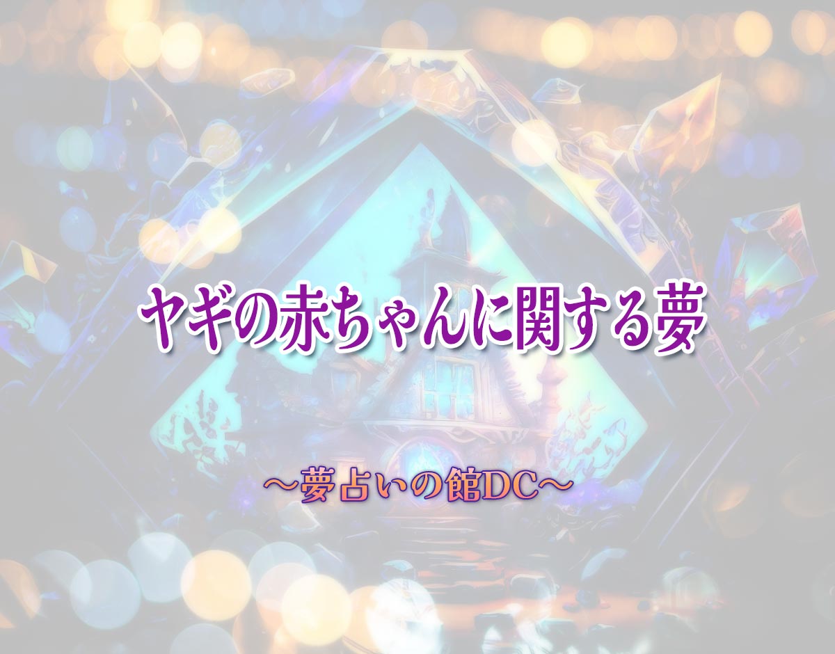 「ヤギの赤ちゃんに関する夢」の意味とは？【夢占い】恋愛運、仕事運まで徹底分析を解説