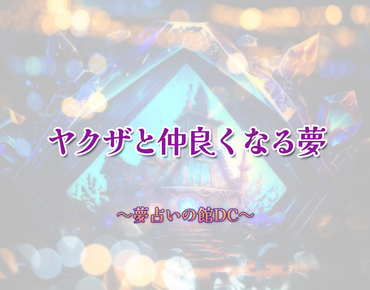 「ヤクザと仲良くなる夢」の意味とは？【夢占い】恋愛運、仕事運まで徹底分析を解説