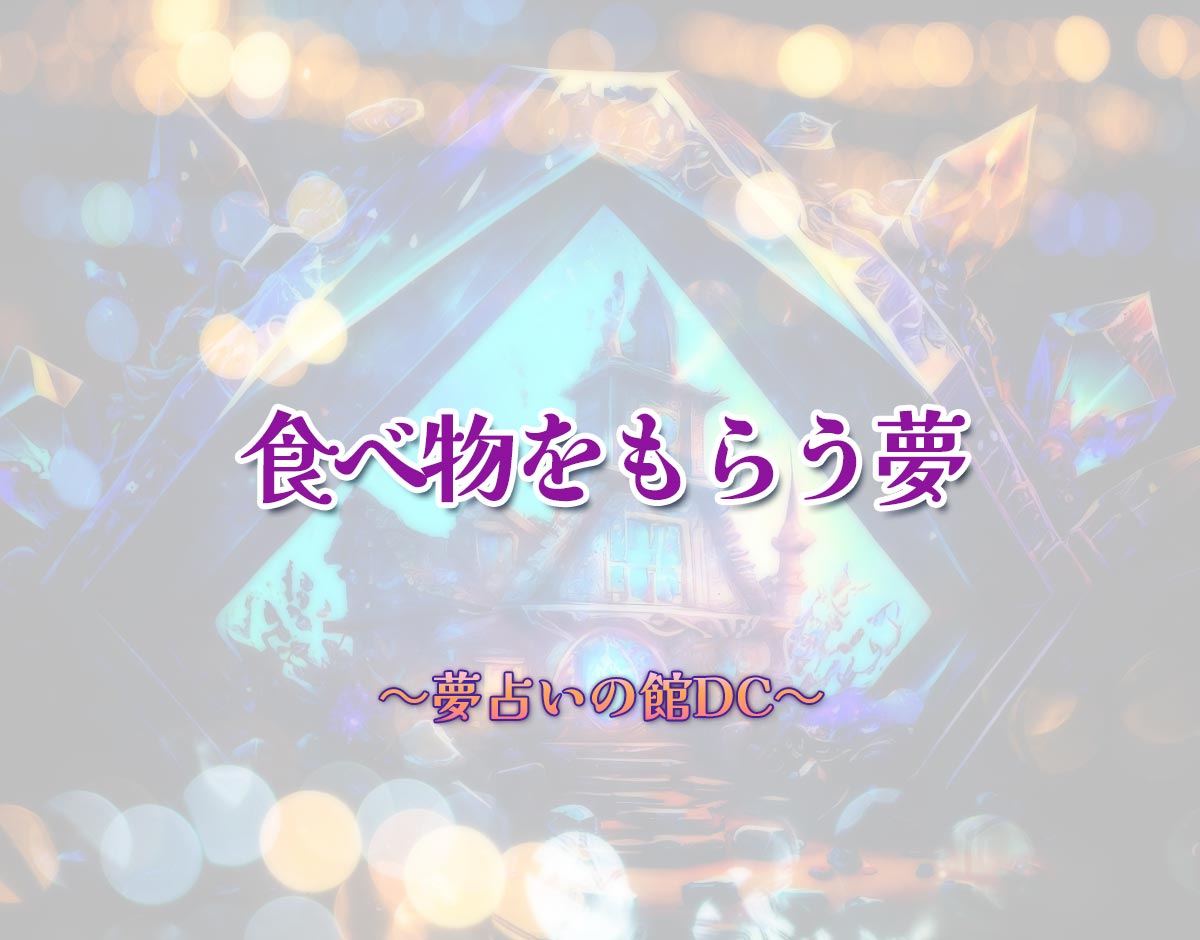 「食べ物をもらう夢」の意味とは？【夢占い】恋愛運、仕事運まで徹底分析を解説
