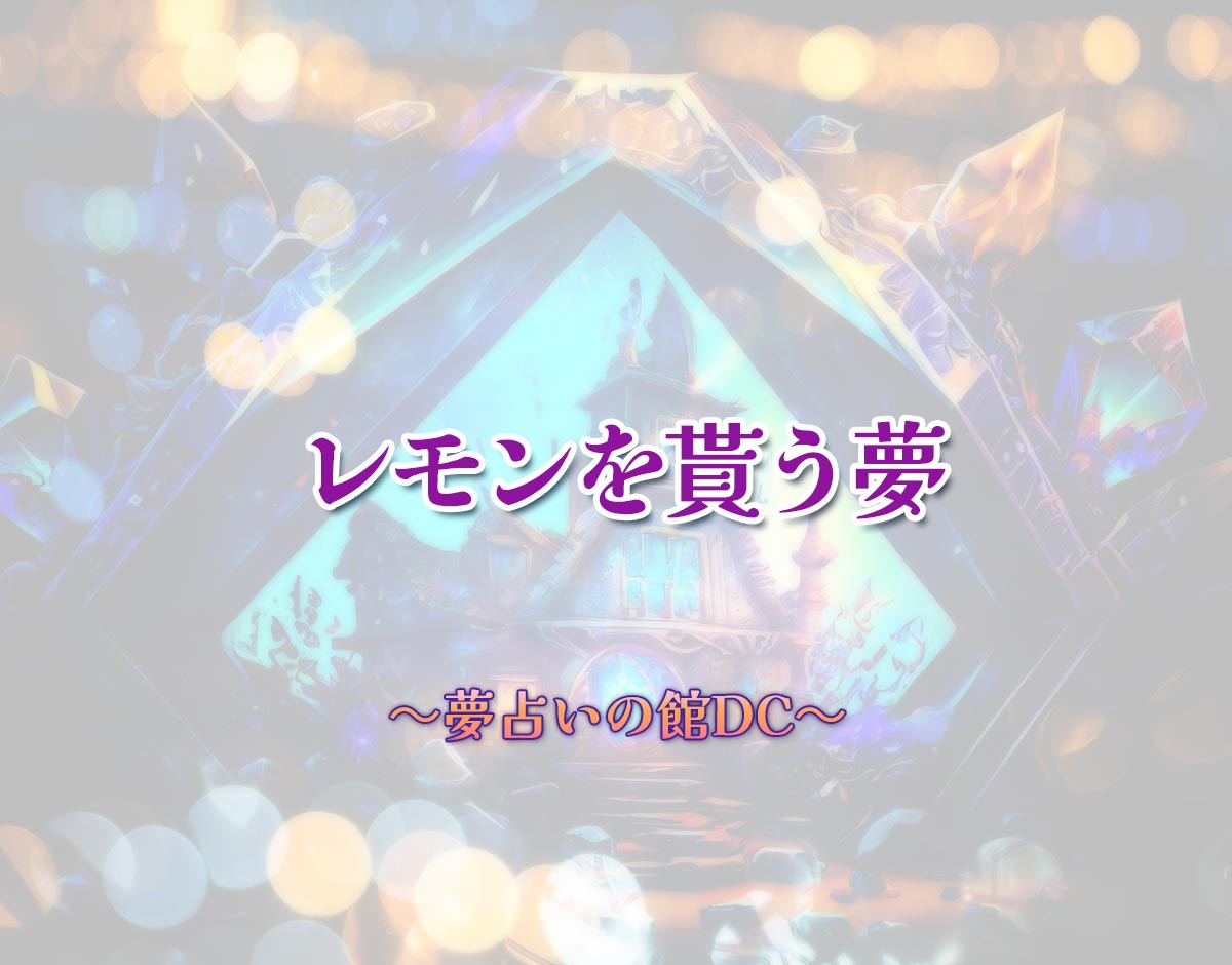 「レモンを貰う夢」の意味とは？【夢占い】恋愛運、仕事運まで徹底分析を解説