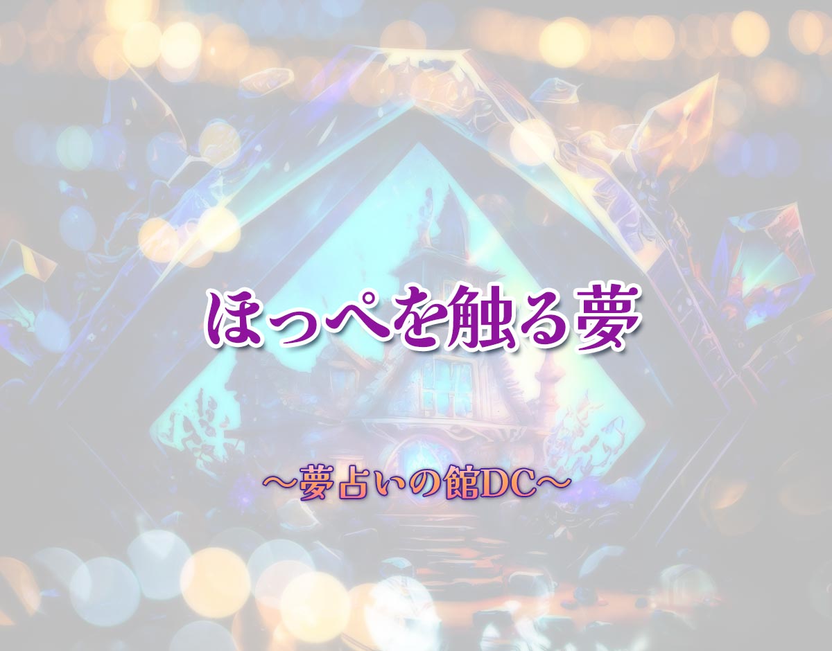 「ほっぺを触る夢」の意味とは？【夢占い】恋愛運、仕事運まで徹底分析を解説