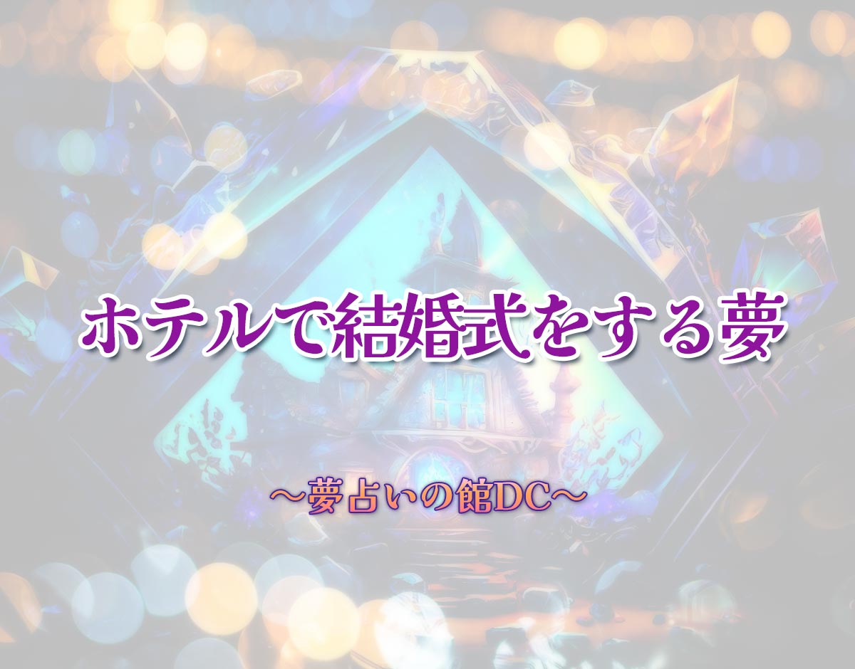 「ホテルで結婚式をする夢」の意味とは？【夢占い】恋愛運、仕事運まで徹底分析を解説