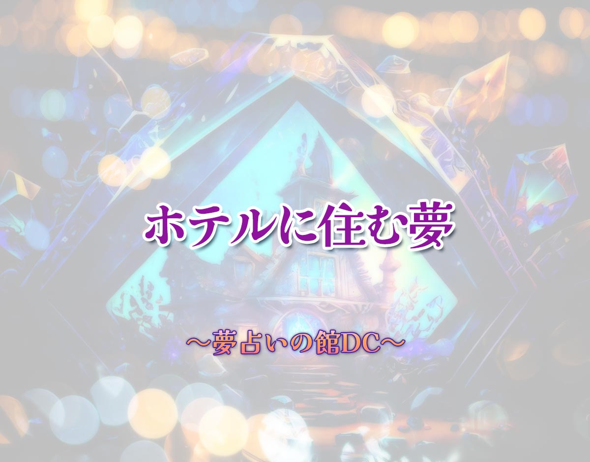 「ホテルに住む夢」の意味とは？【夢占い】恋愛運、仕事運まで徹底分析を解説