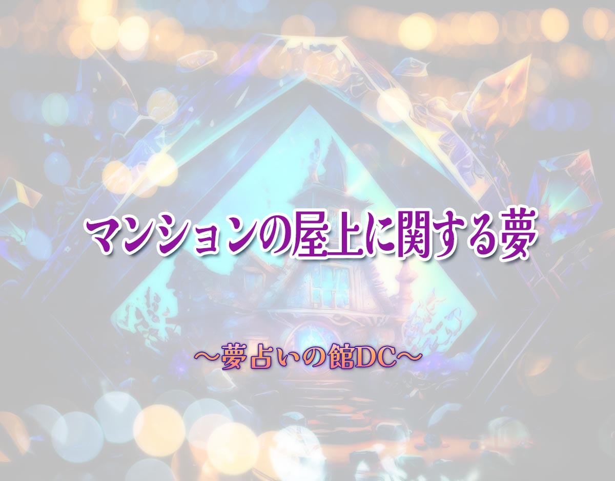 「マンションの屋上に関する夢」の意味とは？【夢占い】恋愛運、仕事運まで徹底分析を解説