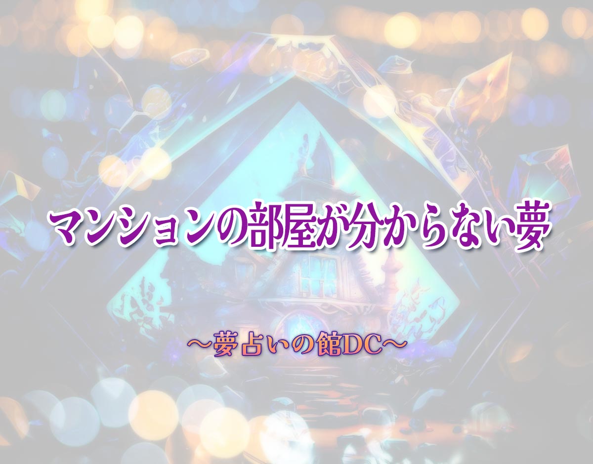 「マンションの部屋が分からない夢」の意味とは？【夢占い】恋愛運、仕事運まで徹底分析を解説