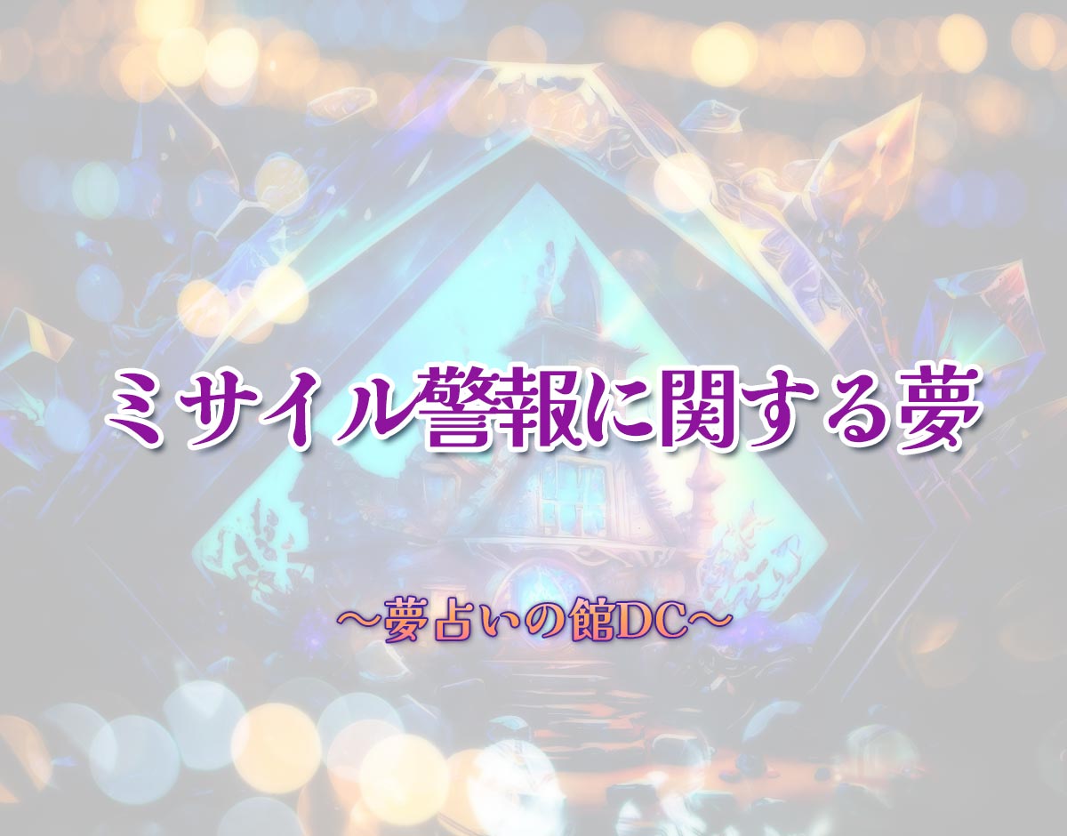 「ミサイル警報に関する夢」の意味とは？【夢占い】恋愛運、仕事運まで徹底分析を解説