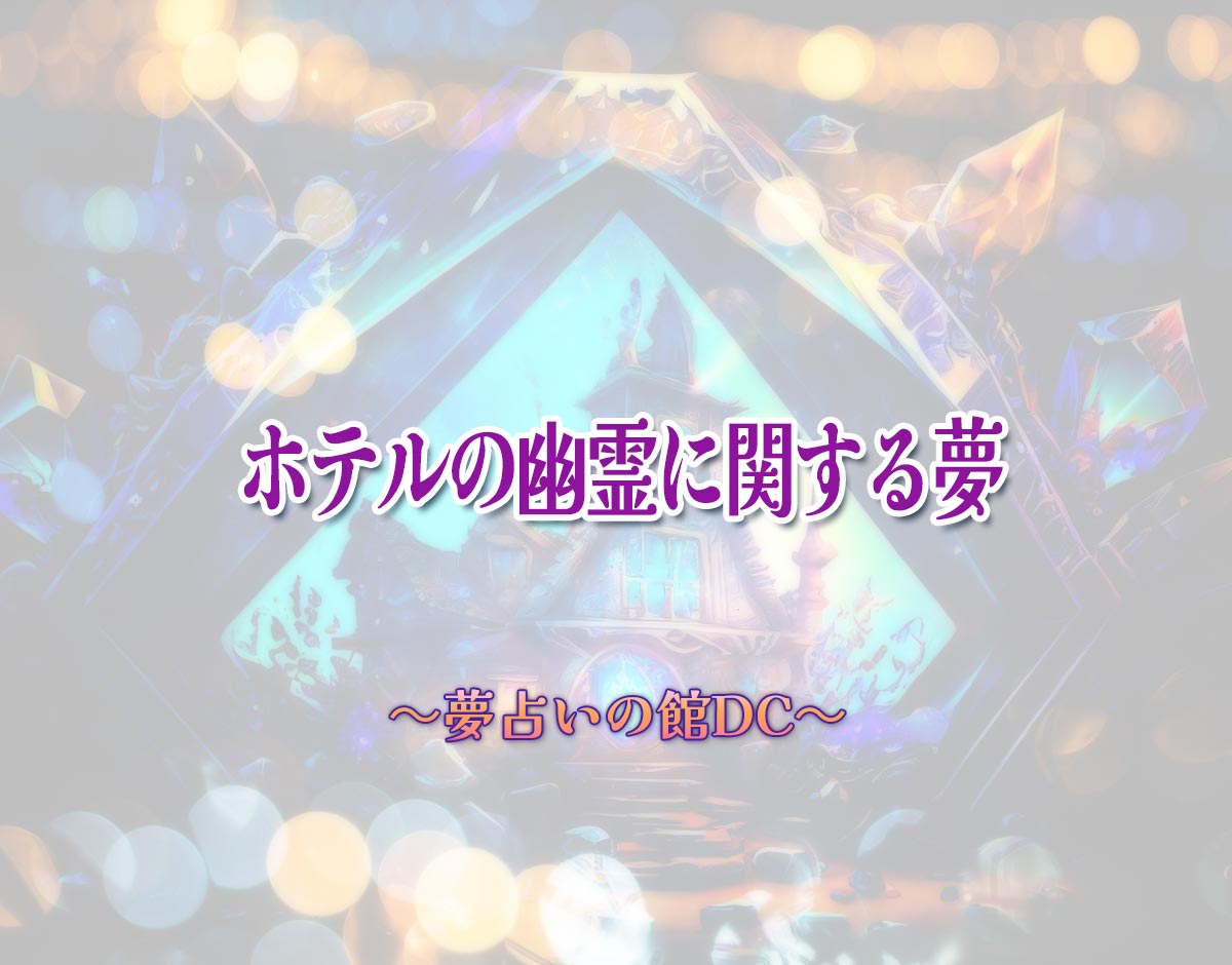 「ホテルの幽霊に関する夢」の意味とは？【夢占い】恋愛運、仕事運まで徹底分析を解説