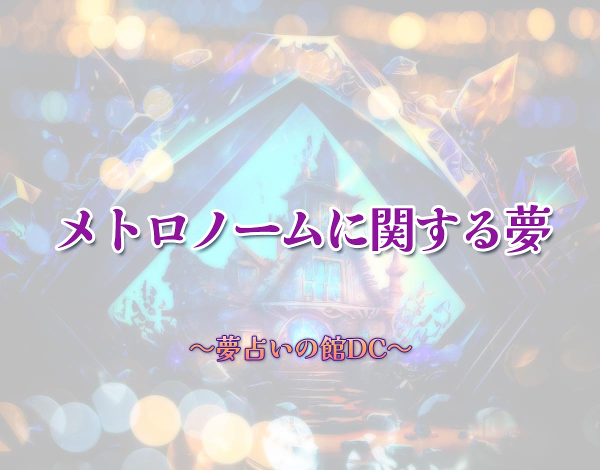 「メトロノームに関する夢」の意味とは？【夢占い】恋愛運、仕事運まで徹底分析を解説