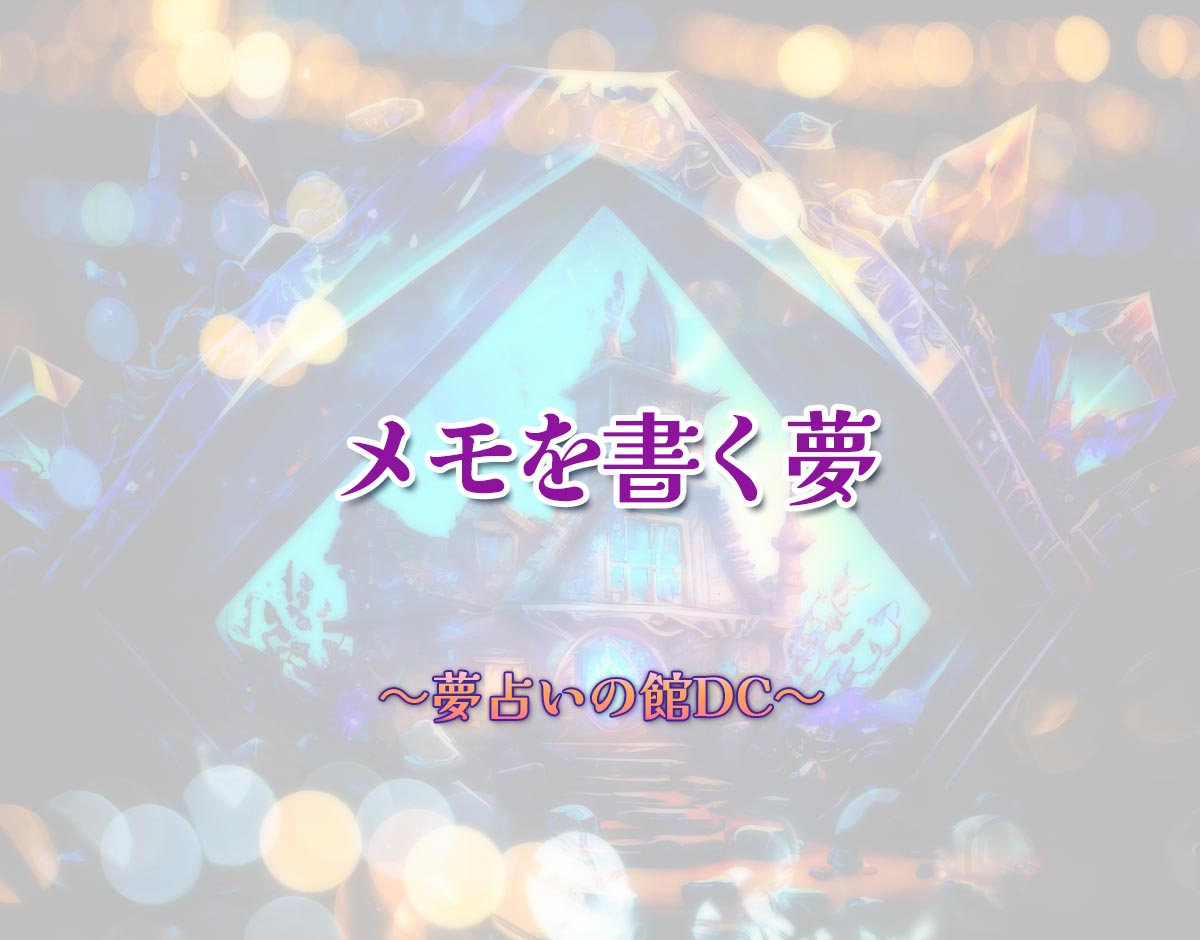「メモを書く夢」の意味とは？【夢占い】恋愛運、仕事運まで徹底分析を解説