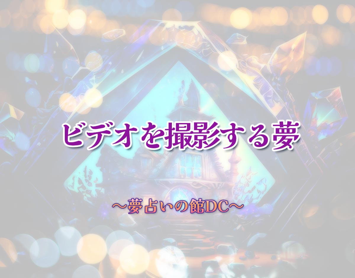 「ビデオを撮影する夢」の意味とは？【夢占い】恋愛運、仕事運まで徹底分析を解説