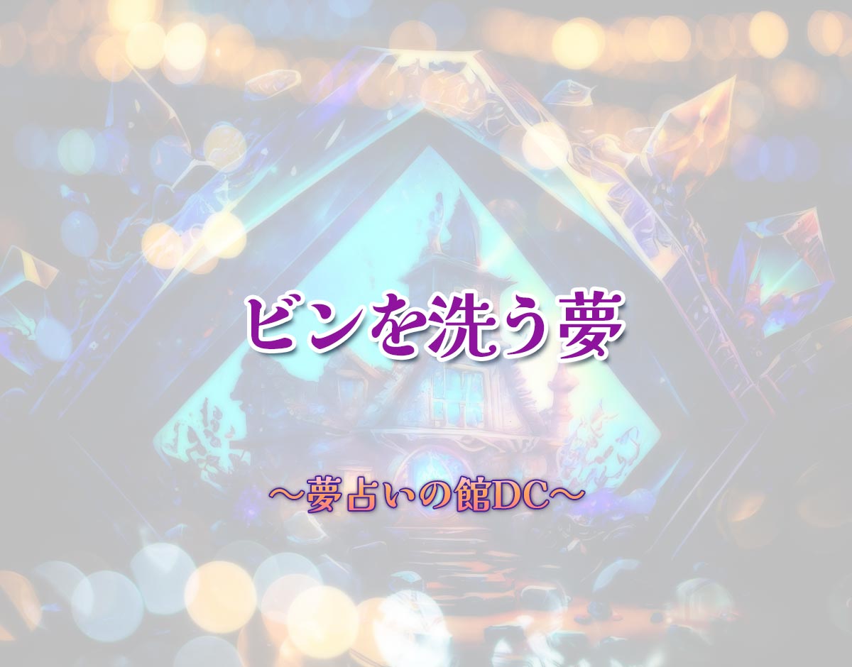 「ビンを洗う夢」の意味とは？【夢占い】恋愛運、仕事運まで徹底分析を解説