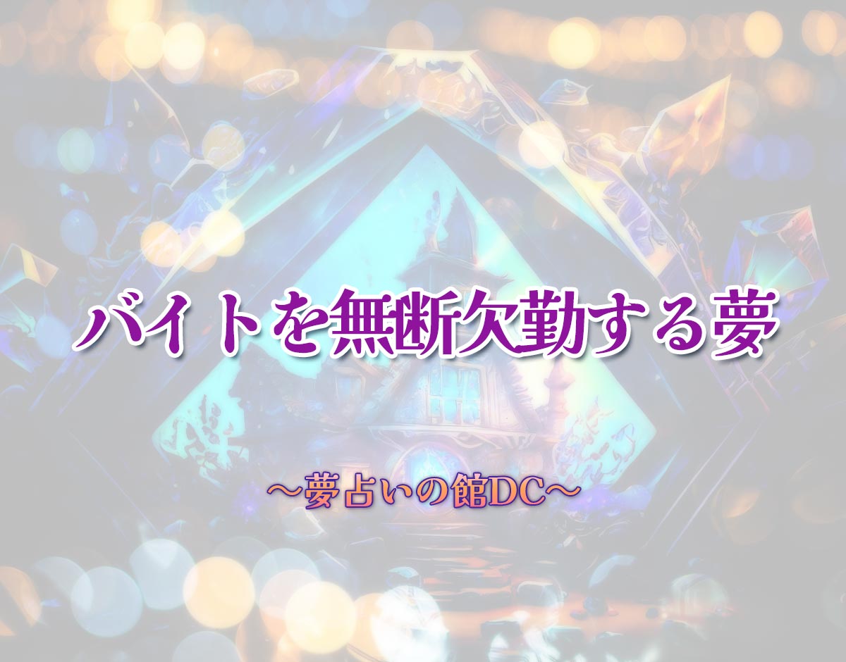 「バイトを無断欠勤する夢」の意味とは？【夢占い】恋愛運、仕事運まで徹底分析を解説