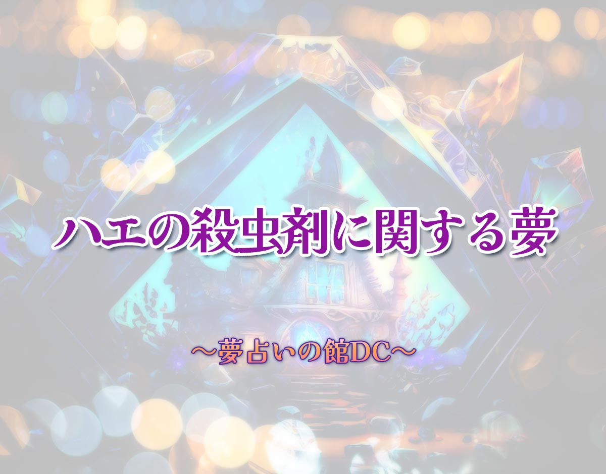 「ハエの殺虫剤に関する夢」の意味とは？【夢占い】恋愛運、仕事運まで徹底分析を解説