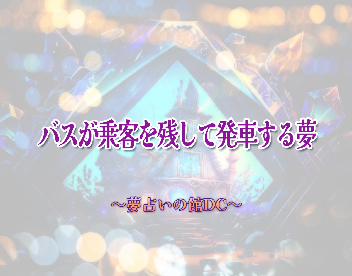 「バスが乗客を残して発車する夢」の意味とは？【夢占い】恋愛運、仕事運まで徹底分析を解説