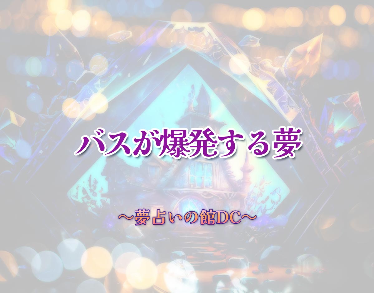 「バスが爆発する夢」の意味とは？【夢占い】恋愛運、仕事運まで徹底分析を解説