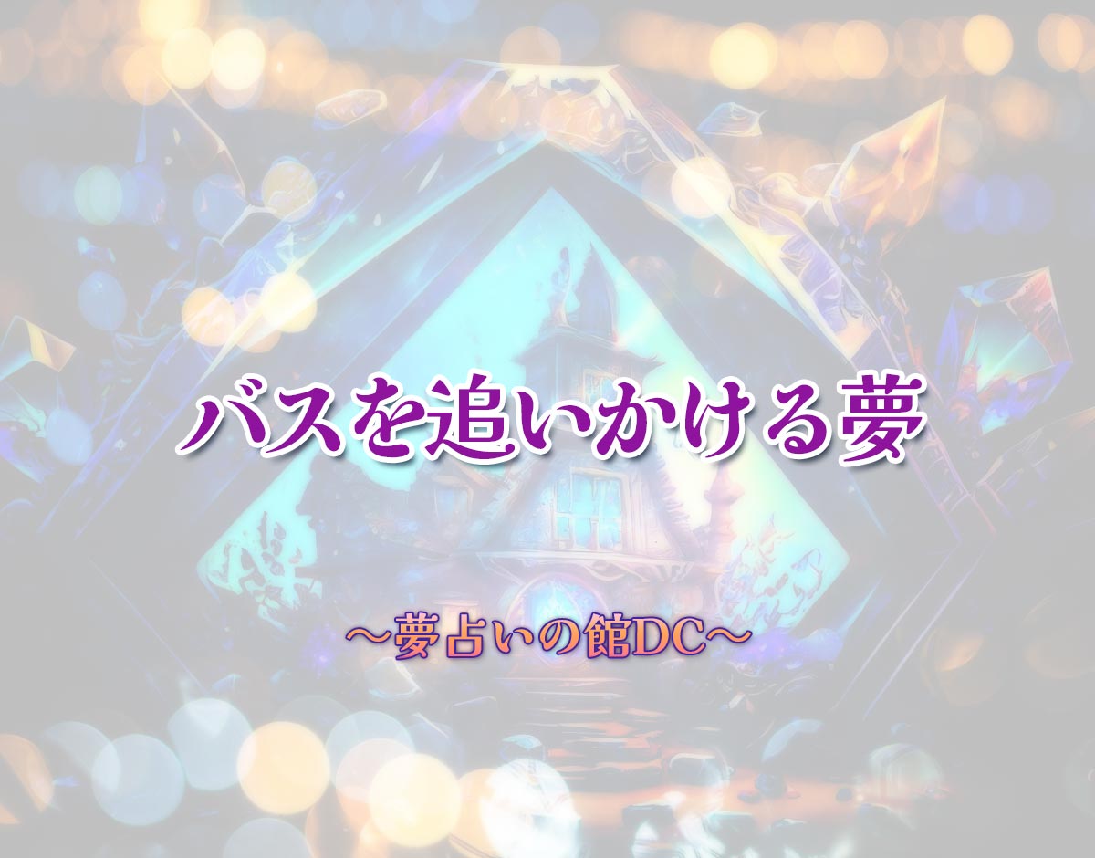 「バスを追いかける夢」の意味とは？【夢占い】恋愛運、仕事運まで徹底分析を解説
