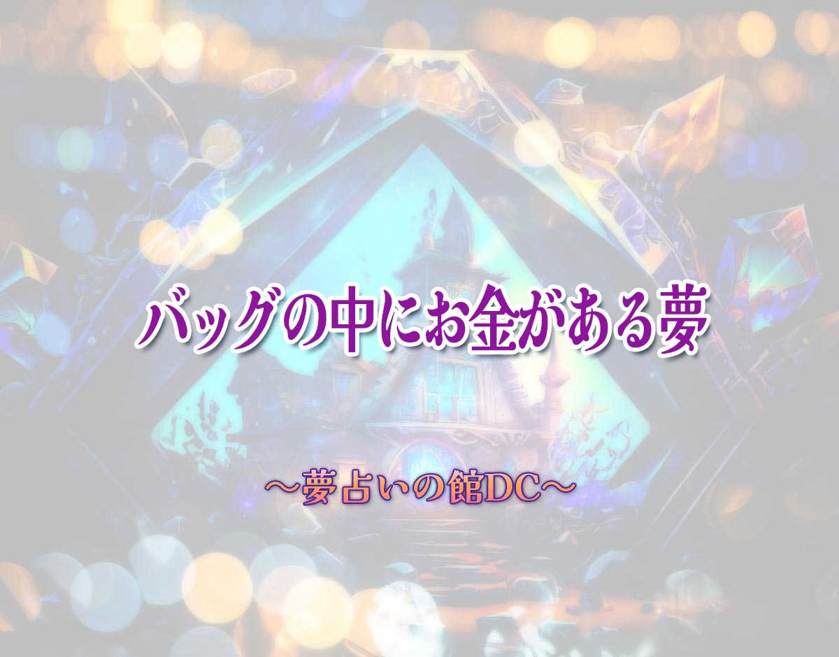 「バッグの中にお金がある夢」の意味とは？【夢占い】恋愛運、仕事運まで徹底分析を解説
