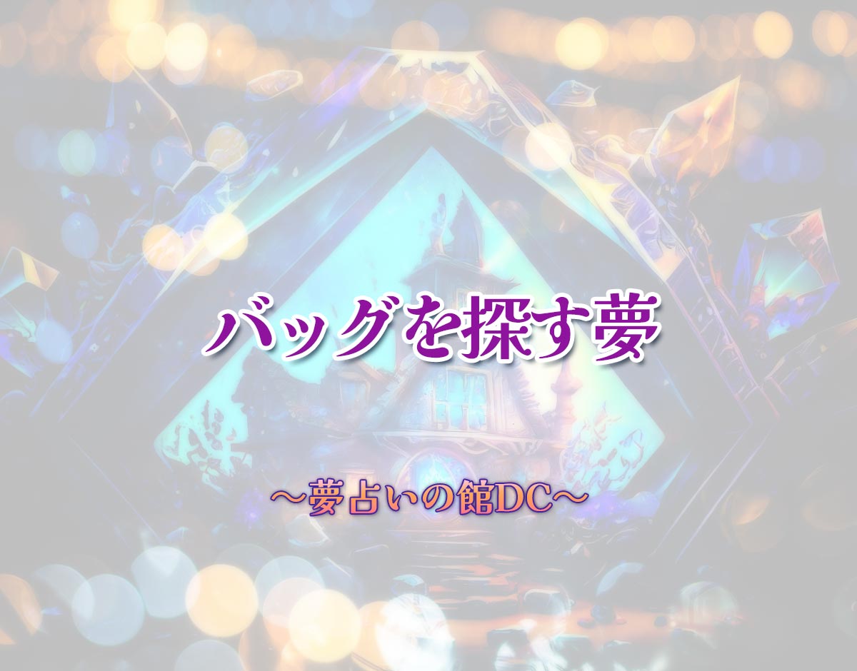 「バッグを探す夢」の意味とは？【夢占い】恋愛運、仕事運まで徹底分析を解説