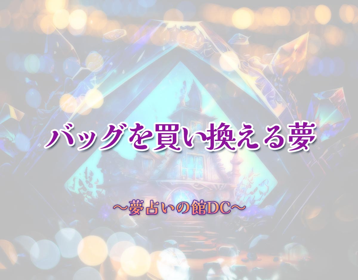 「バッグを買い換える夢」の意味とは？【夢占い】恋愛運、仕事運まで徹底分析を解説