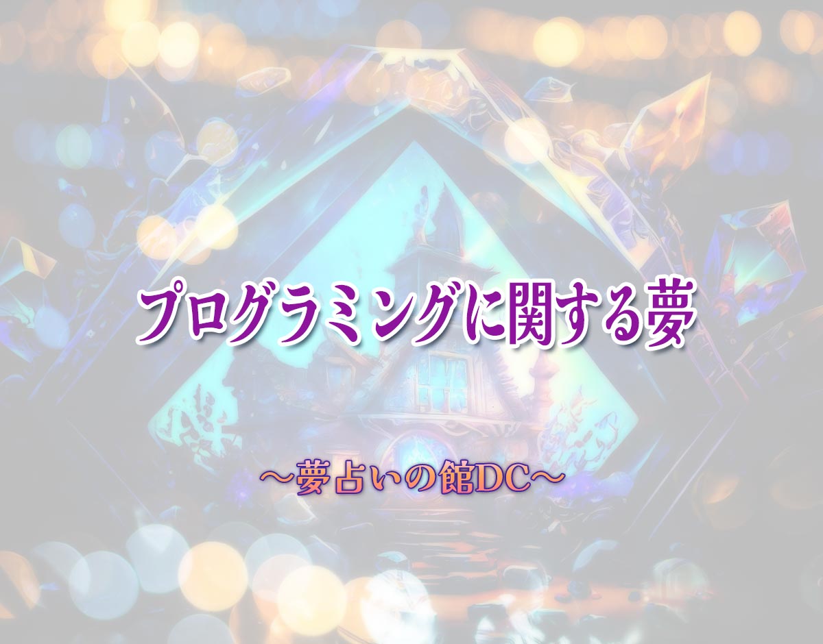 「プログラミングに関する夢」の意味とは？【夢占い】恋愛運、仕事運まで徹底分析を解説