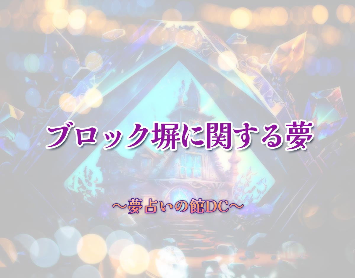 「ブロック塀に関する夢」の意味とは？【夢占い】恋愛運、仕事運まで徹底分析を解説