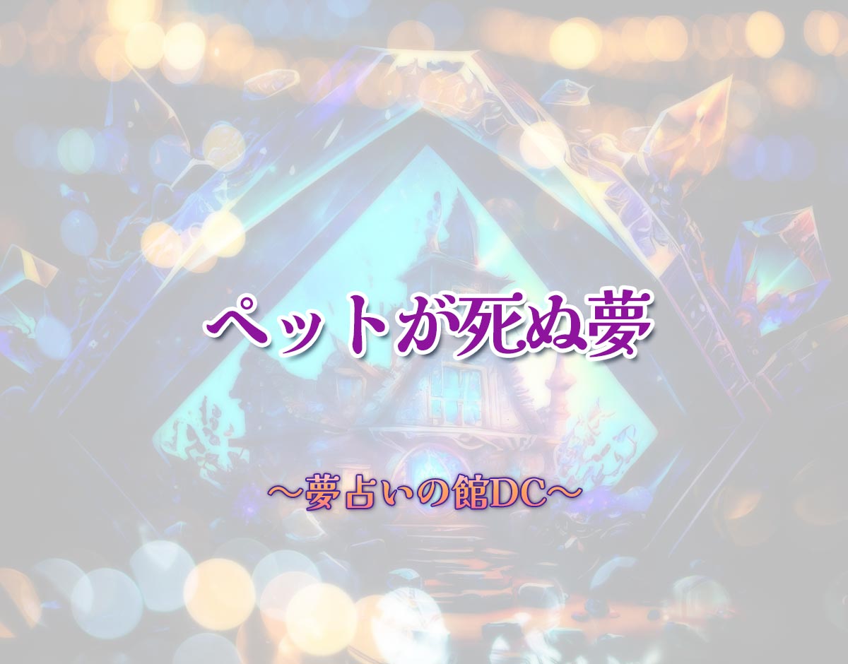 「ペットが死ぬ夢」の意味とは？【夢占い】恋愛運、仕事運まで徹底分析を解説