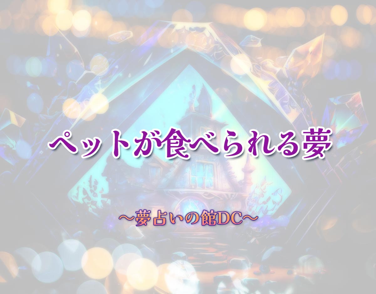 「ペットが食べられる夢」の意味とは？【夢占い】恋愛運、仕事運まで徹底分析を解説