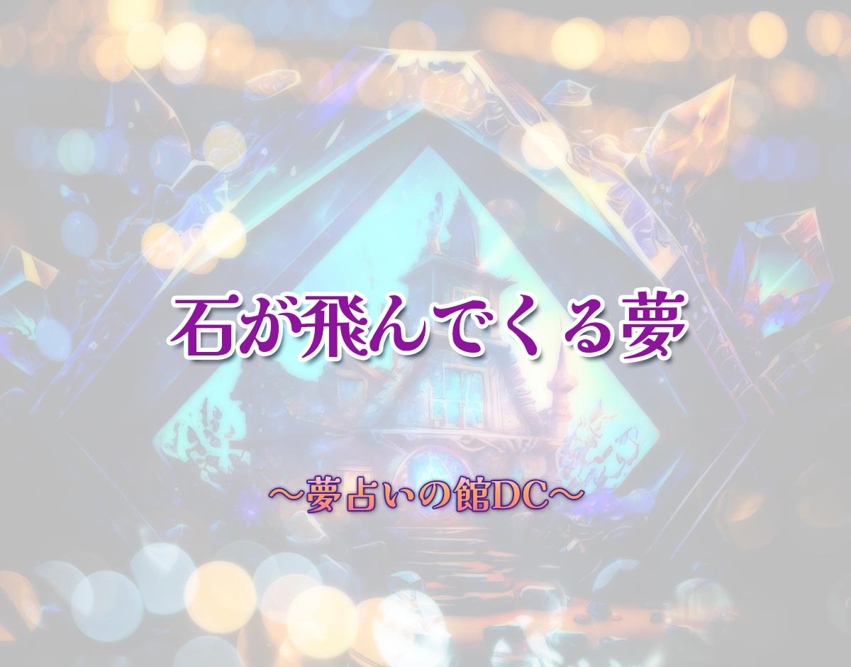 「石が飛んでくる夢」の意味とは？【夢占い】恋愛運、仕事運まで徹底分析を解説