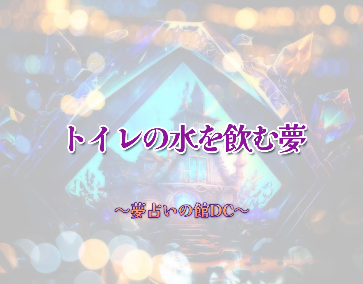 「トイレの水を飲む夢」の意味とは？【夢占い】恋愛運、仕事運まで徹底分析を解説