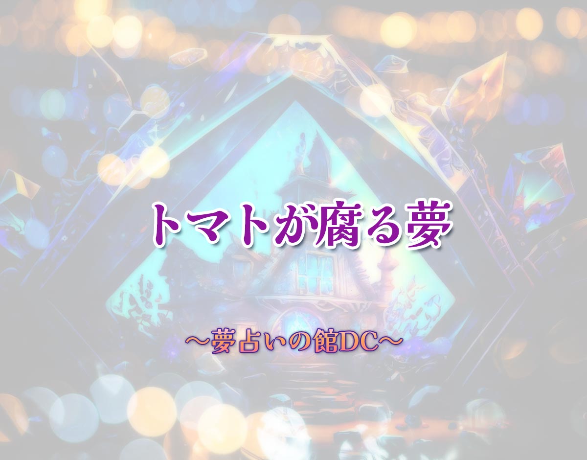 「トマトが腐る夢」の意味とは？【夢占い】恋愛運、仕事運まで徹底分析を解説