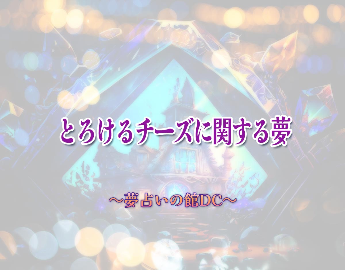 「とろけるチーズに関する夢」の意味とは？【夢占い】恋愛運、仕事運まで徹底分析を解説