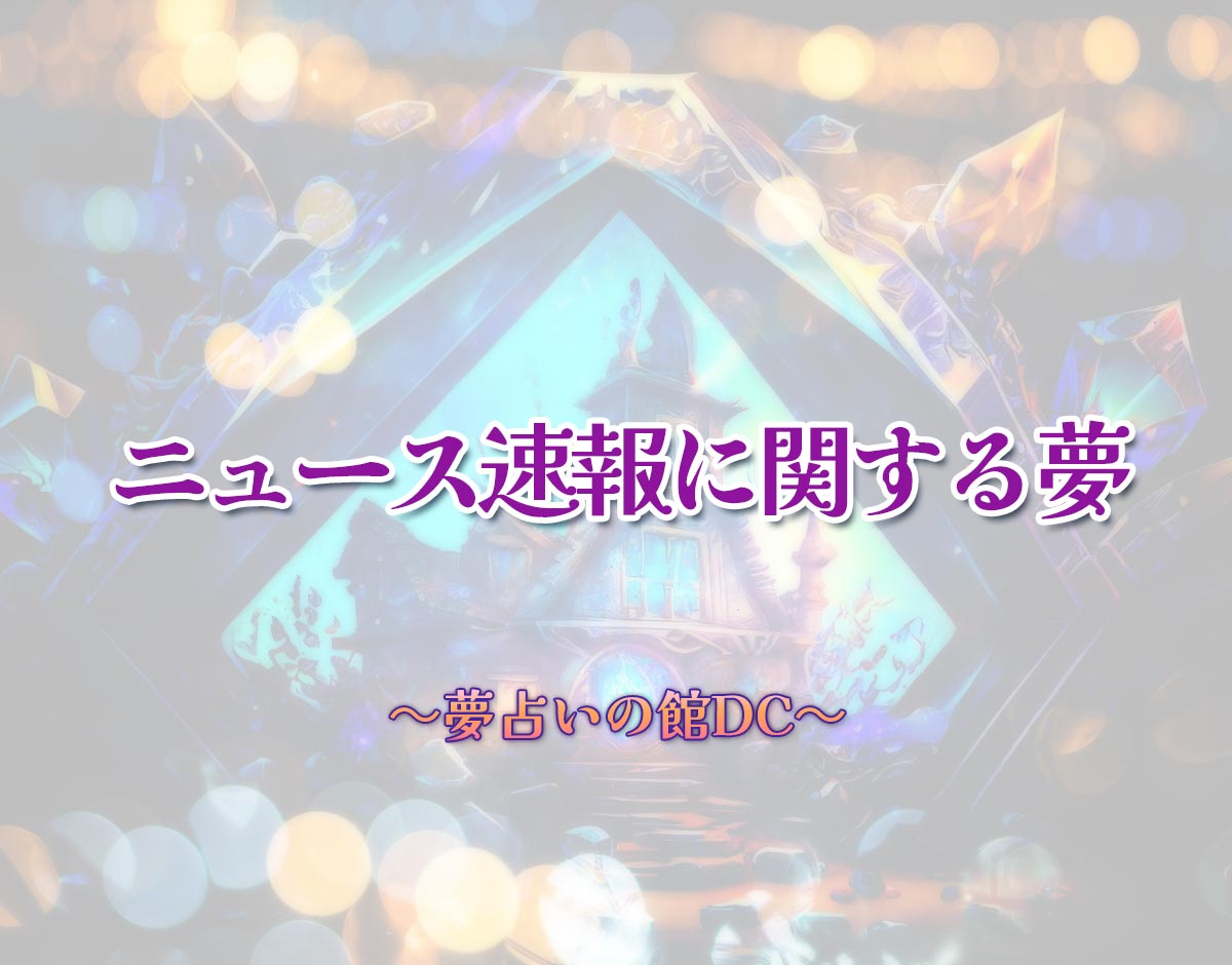 「ニュース速報に関する夢」の意味とは？【夢占い】恋愛運、仕事運まで徹底分析を解説