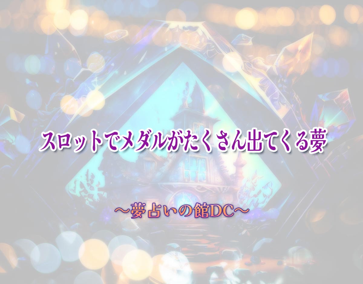 「スロットでメダルがたくさん出てくる夢」の意味とは？【夢占い】恋愛運、仕事運まで徹底分析を解説