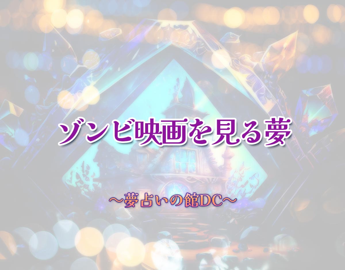 「ゾンビ映画を見る夢」の意味とは？【夢占い】恋愛運、仕事運まで徹底分析を解説