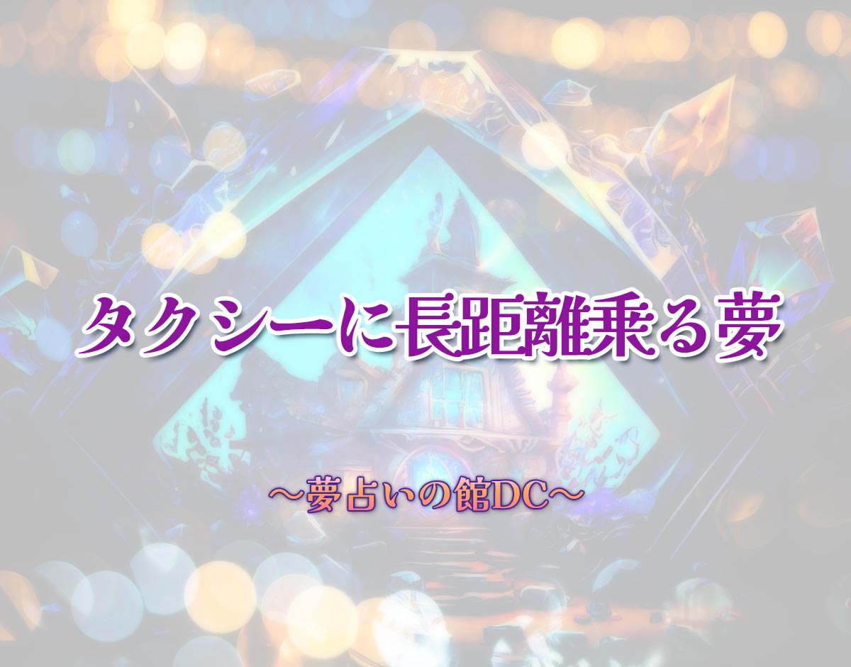 「タクシーに長距離乗る夢」の意味とは？【夢占い】恋愛運、仕事運まで徹底分析を解説