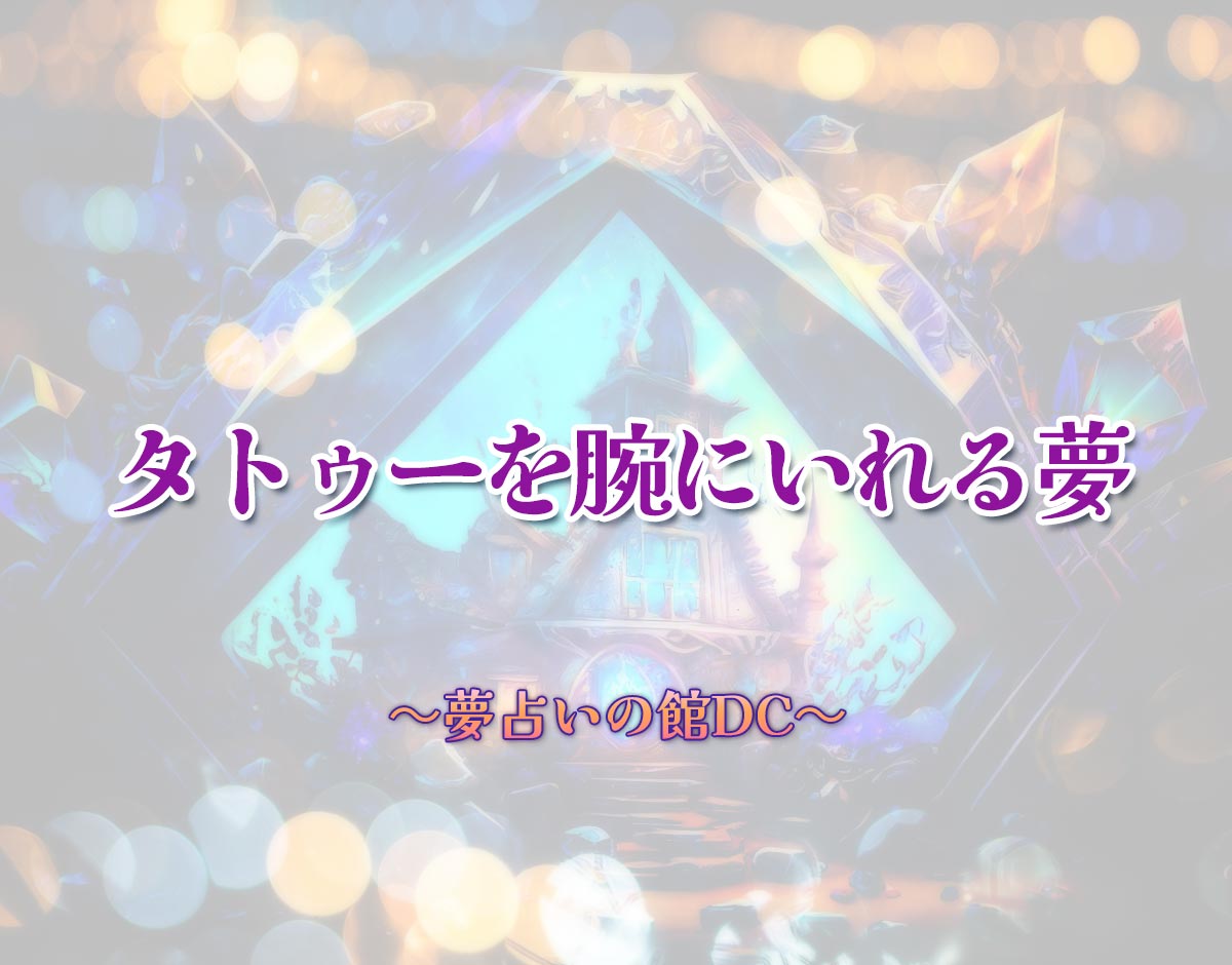 「タトゥーを腕にいれる夢」の意味とは？【夢占い】恋愛運、仕事運まで徹底分析を解説