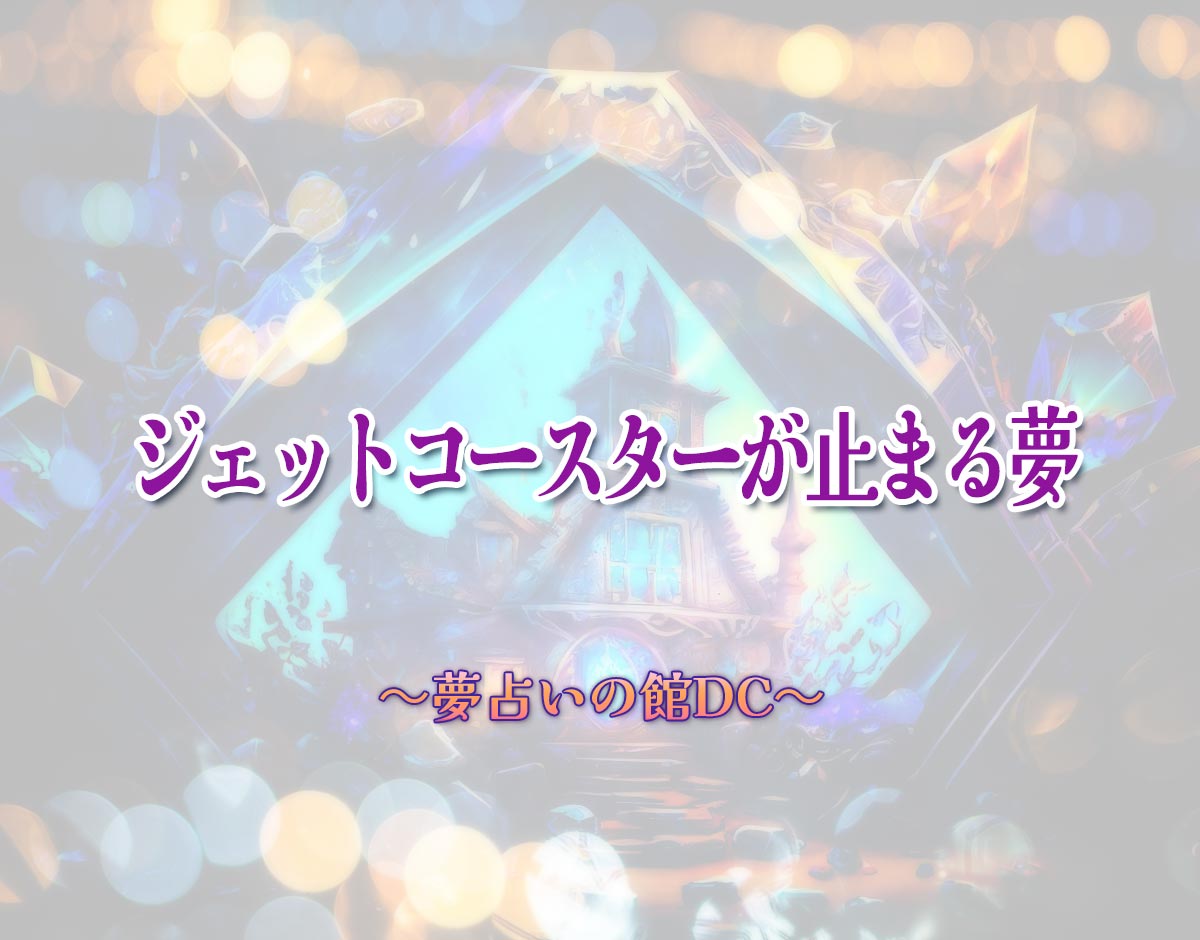 「ジェットコースターが止まる夢」の意味とは？【夢占い】恋愛運、仕事運まで徹底分析を解説
