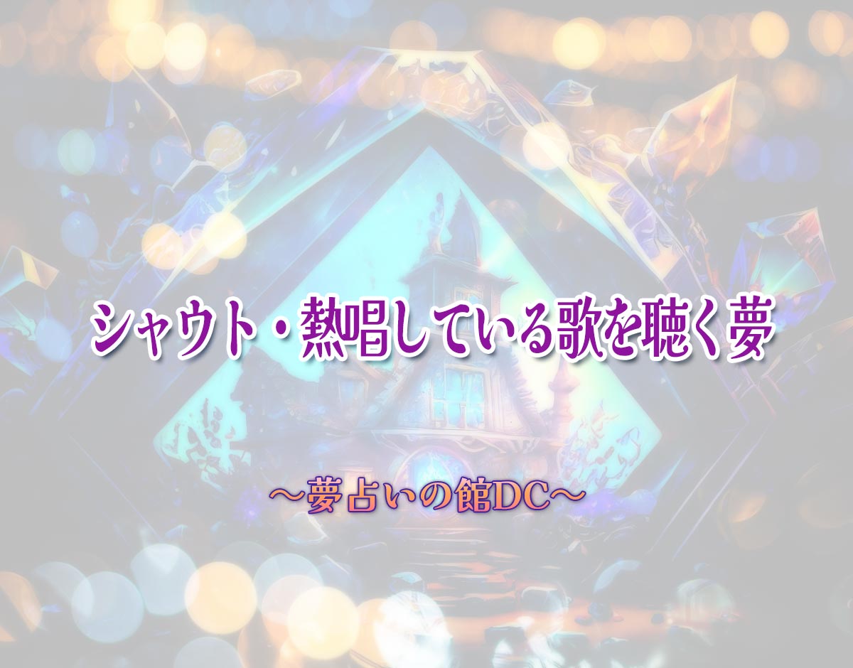 「シャウト・熱唱している歌を聴く夢」の意味とは？【夢占い】恋愛運、仕事運まで徹底分析を解説