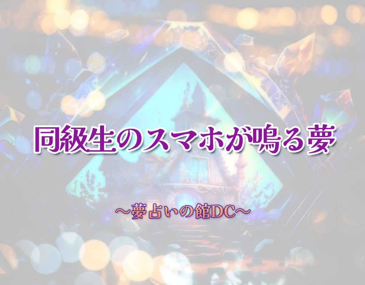 「同級生のスマホが鳴る夢」の意味とは？【夢占い】恋愛運、仕事運まで徹底分析を解説