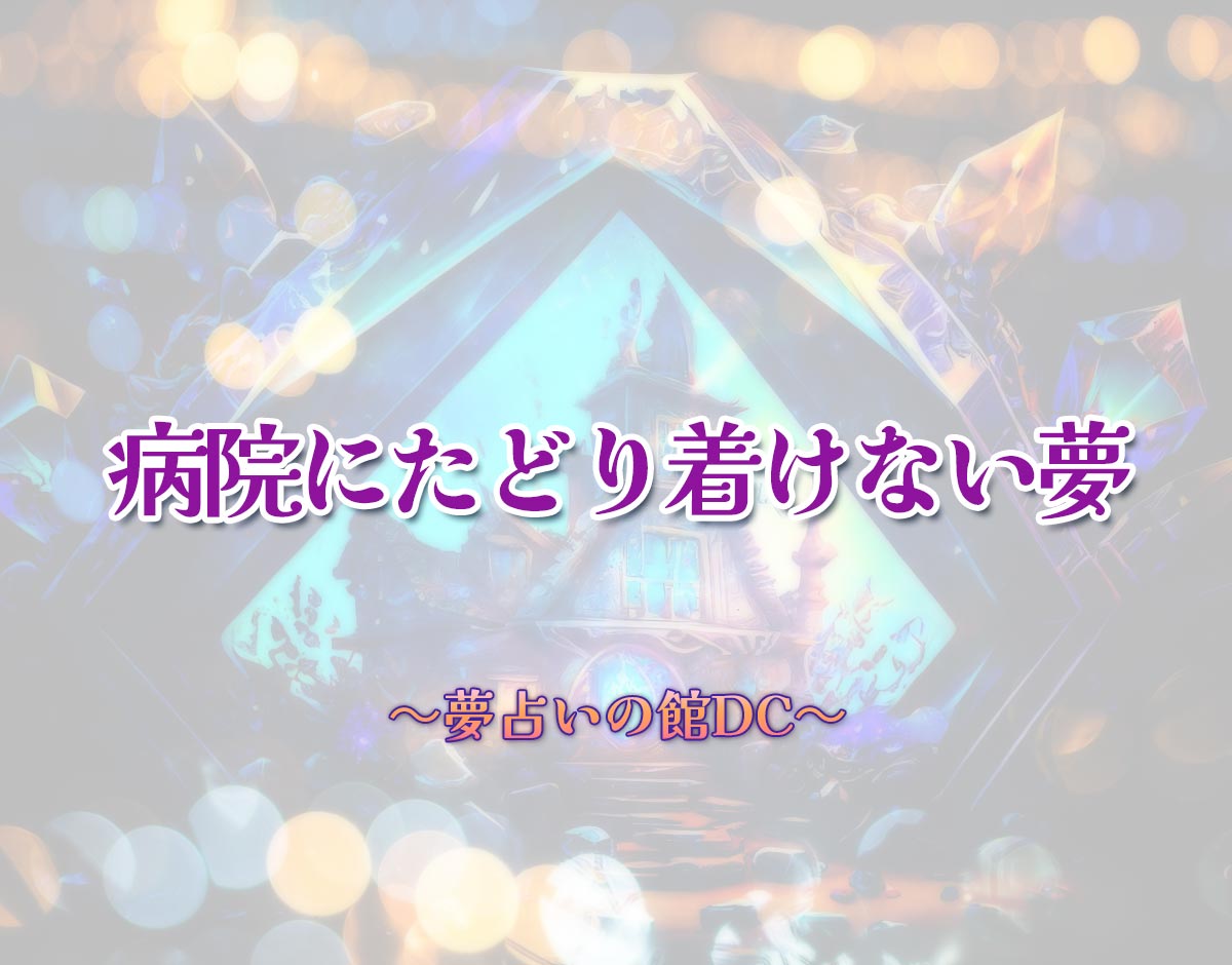 「病院にたどり着けない夢」の意味とは？【夢占い】恋愛運、仕事運まで徹底分析を解説