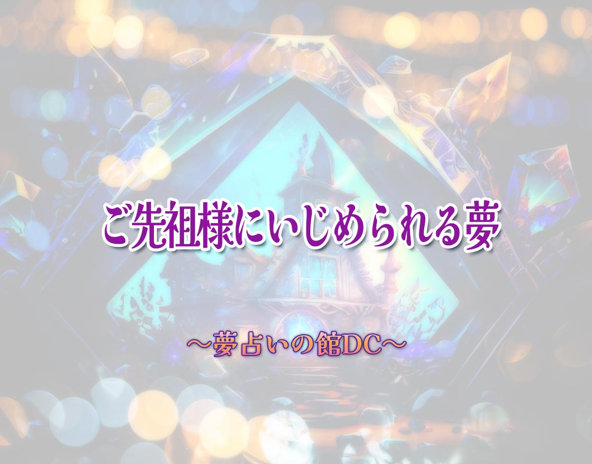 「ご先祖様にいじめられる夢」の意味とは？【夢占い】恋愛運、仕事運まで徹底分析を解説