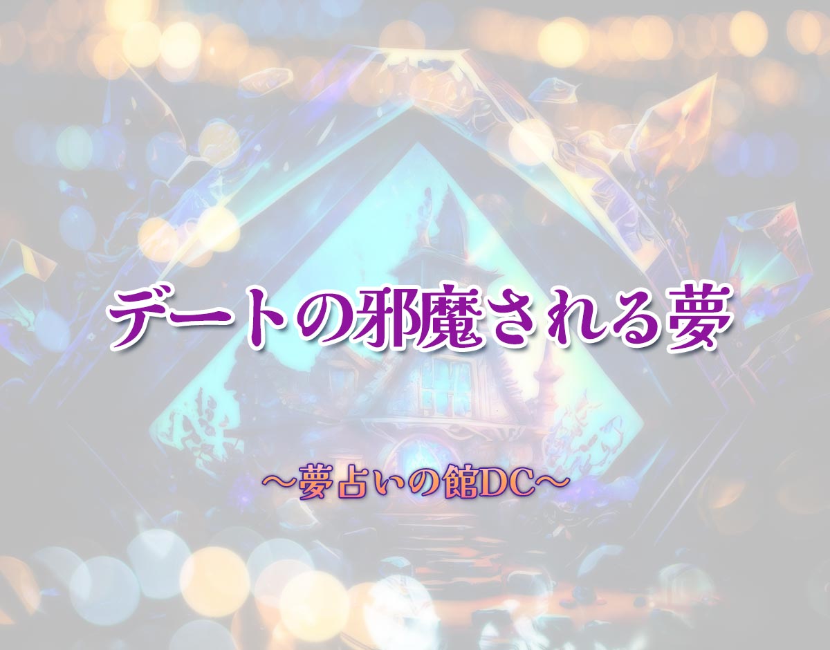 「デートの邪魔される夢」の意味とは？【夢占い】恋愛運、仕事運まで徹底分析を解説