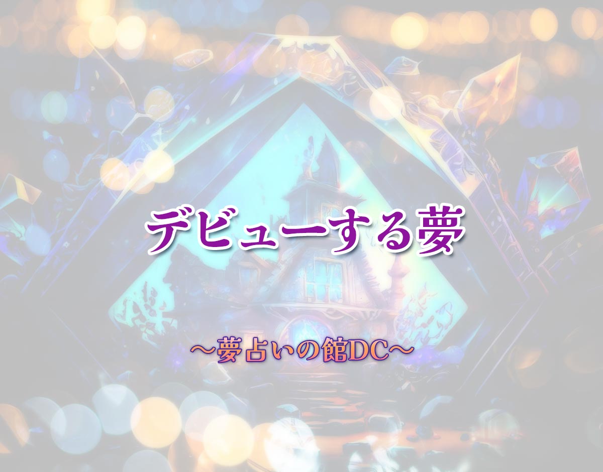 「デビューする夢」の意味とは？【夢占い】恋愛運、仕事運まで徹底分析を解説
