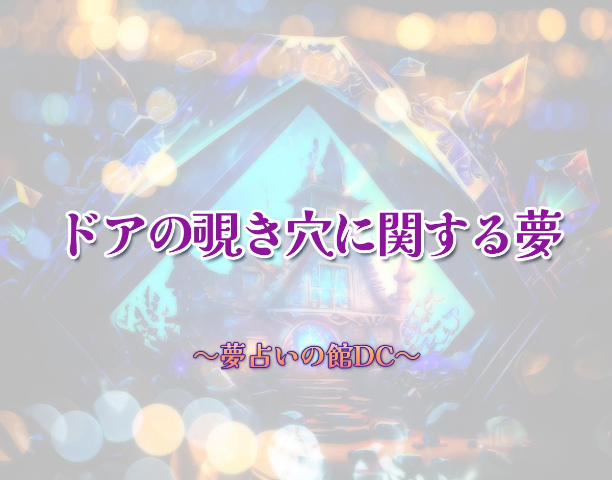 「ドアの覗き穴に関する夢」の意味とは？【夢占い】恋愛運、仕事運まで徹底分析を解説