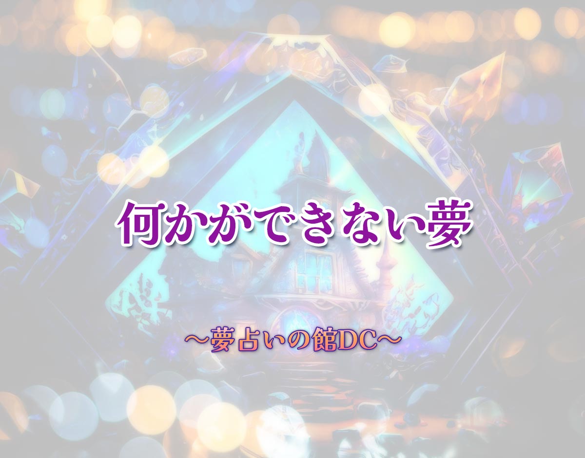 「何かができない夢」の意味とは？【夢占い】恋愛運、仕事運まで徹底分析を解説