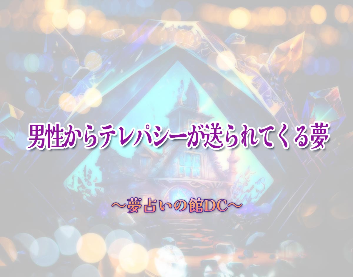 「男性からテレパシーが送られてくる夢」の意味とは？【夢占い】恋愛運、仕事運まで徹底分析を解説